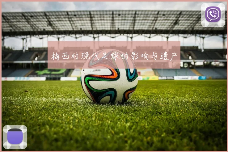 梅西对现代足球的影响与遗产