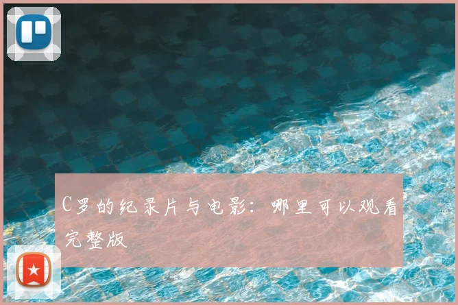 C罗的纪录片与电影：哪里可以观看完整版