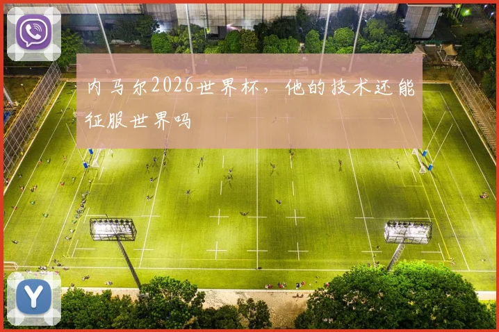 内马尔2026世界杯，他的技术还能征服世界吗