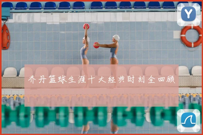 乔丹篮球生涯十大经典时刻全回顾