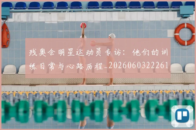 残奥会明星运动员专访：他们的训练日常与心路历程_20260603222619