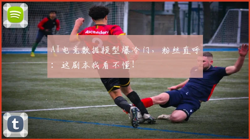 AI电竞数据模型爆冷门，粉丝直呼：这剧本我看不懂！