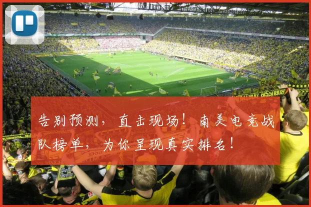 告别预测，直击现场！南美电竞战队榜单，为你呈现真实排名！