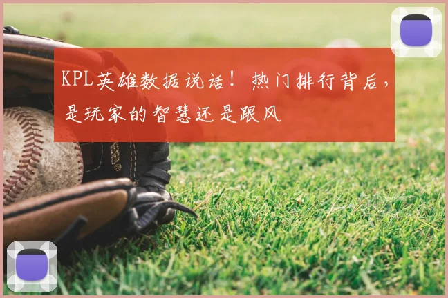 KPL英雄数据说话！热门排行背后，是玩家的智慧还是跟风