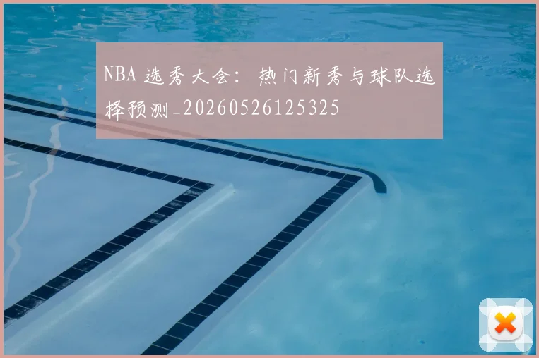 NBA 选秀大会:热门新秀与球队选择预测_20260526125325