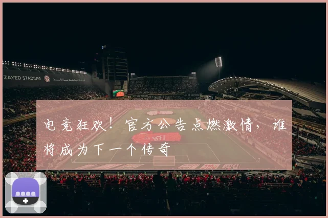 电竞狂欢！官方公告点燃激情，谁将成为下一个传奇