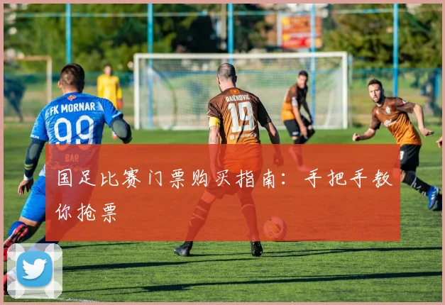 国足比赛门票购买指南：手把手教你抢票