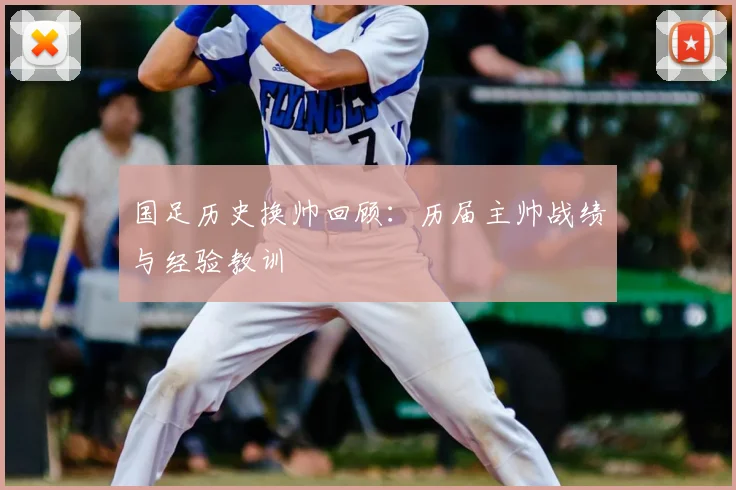 国足历史换帅回顾：历届主帅战绩与经验教训