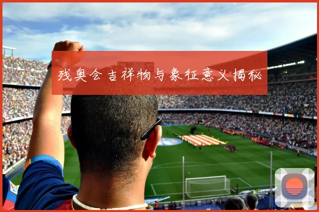 残奥会吉祥物与象征意义揭秘