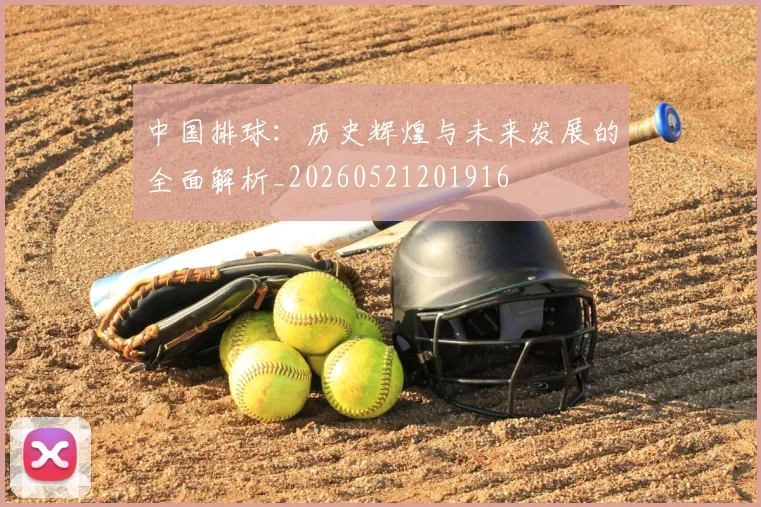 中国排球：历史辉煌与未来发展的全面解析_20260521201916