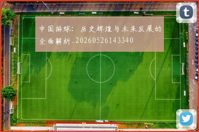 中国排球：历史辉煌与未来发展的全面解析_20260526143340