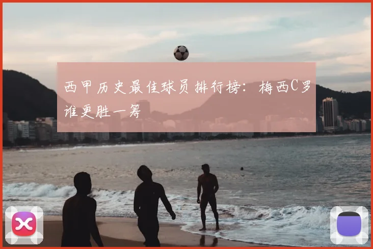 西甲历史最佳球员排行榜：梅西C罗谁更胜一筹