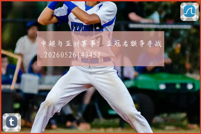 中超与亚洲赛事：亚冠名额争夺战_20260526143452