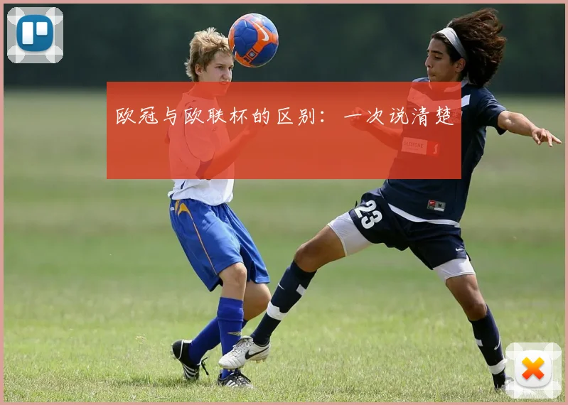 欧冠与欧联杯的区别：一次说清楚