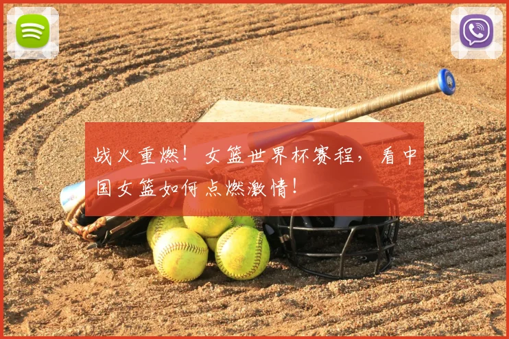 战火重燃！女篮世界杯赛程，看中国女篮如何点燃激情！