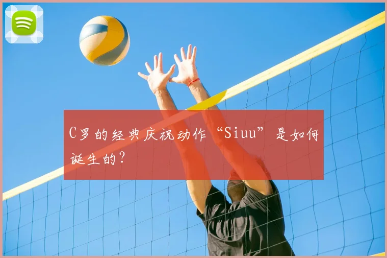 C罗的经典庆祝动作“Siuu”是如何诞生的？