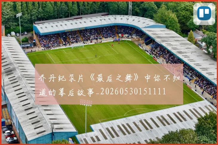 乔丹纪录片《最后之舞》中你不知道的幕后故事_20260530151111