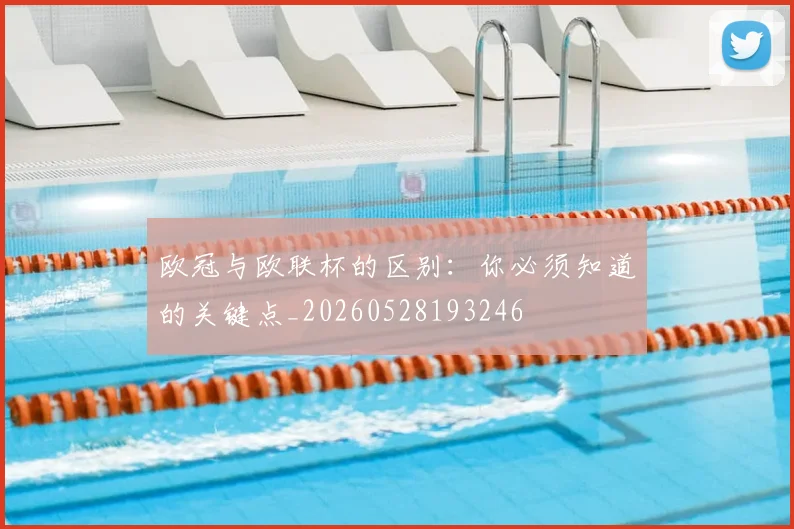 欧冠与欧联杯的区别：你必须知道的关键点_20260528193246