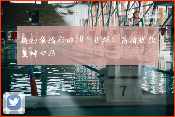 梅西最精彩的50个进球：高清视频集锦回顾