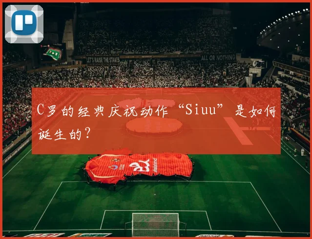 C罗的经典庆祝动作“Siuu”是如何诞生的？
