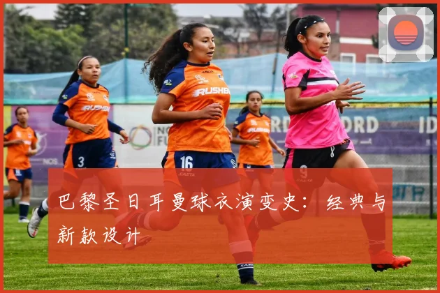 巴黎圣日耳曼球衣演变史：经典与新款设计