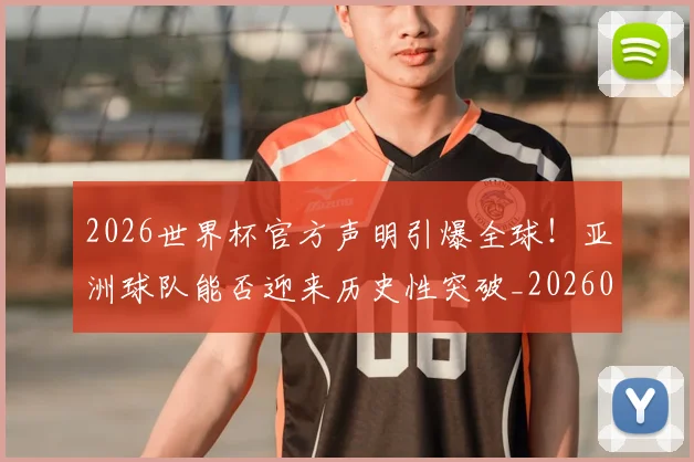 2026世界杯官方声明引爆全球！亚洲球队能否迎来历史性突破_20260701204748