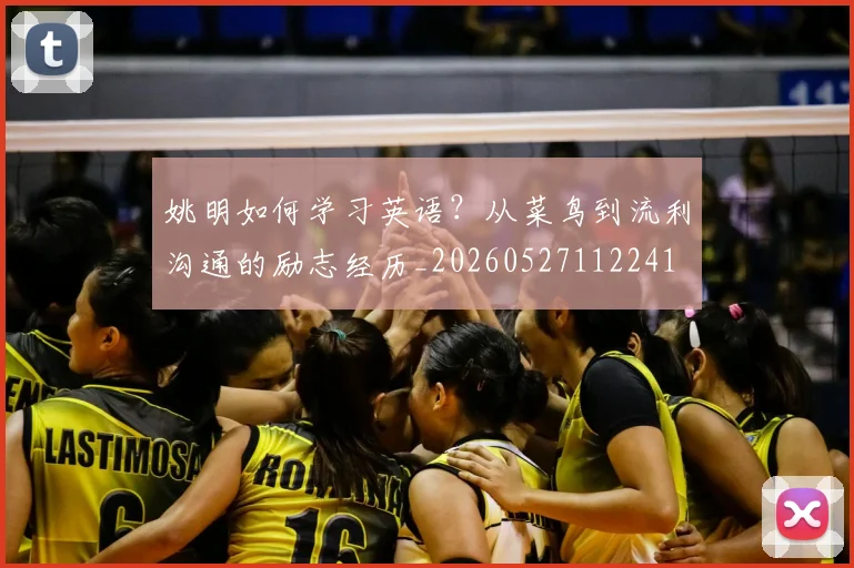 姚明如何学习英语？从菜鸟到流利沟通的励志经历_20260527112241
